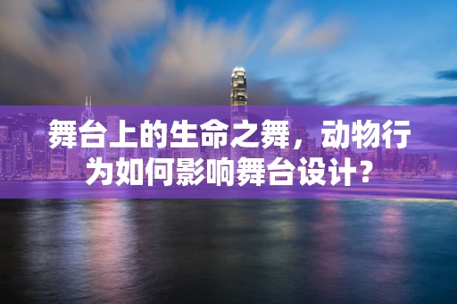 舞台上的生命之舞，动物行为如何影响舞台设计？