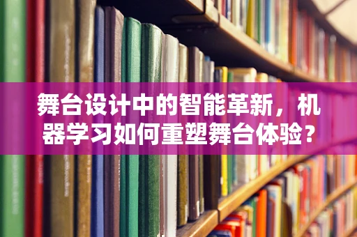 舞台设计中的智能革新，机器学习如何重塑舞台体验？