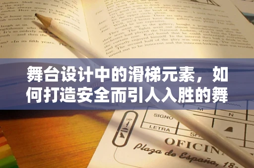舞台设计中的滑梯元素，如何打造安全而引人入胜的舞台滑梯？