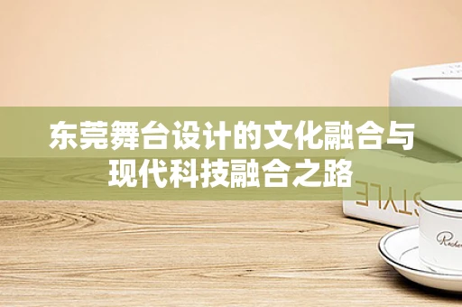 东莞舞台设计的文化融合与现代科技融合之路