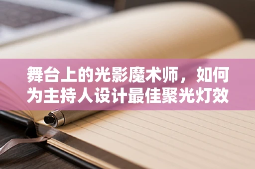 舞台上的光影魔术师，如何为主持人设计最佳聚光灯效果？
