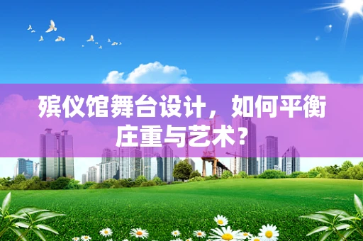 殡仪馆舞台设计，如何平衡庄重与艺术？