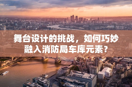 舞台设计的挑战，如何巧妙融入消防局车库元素？