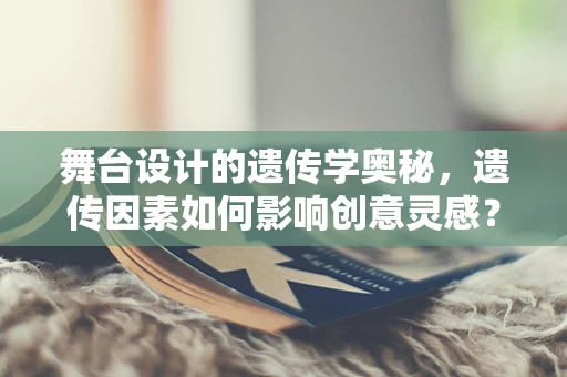 舞台设计的遗传学奥秘，遗传因素如何影响创意灵感？