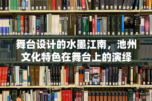 舞台设计的水墨江南，池州文化特色在舞台上的演绎