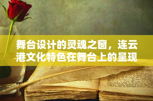 舞台设计的灵魂之窗，连云港文化特色在舞台上的呈现