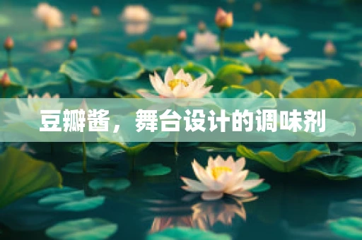 豆瓣酱，舞台设计的调味剂