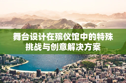 舞台设计在殡仪馆中的特殊挑战与创意解决方案