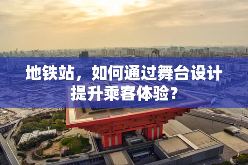 地铁站，如何通过舞台设计提升乘客体验？