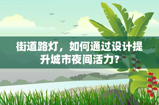 街道路灯，如何通过设计提升城市夜间活力？