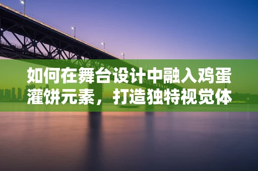 如何在舞台设计中融入鸡蛋灌饼元素，打造独特视觉体验？