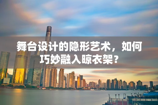 舞台设计的隐形艺术，如何巧妙融入晾衣架？