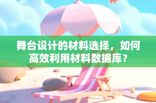 舞台设计的材料选择，如何高效利用材料数据库？