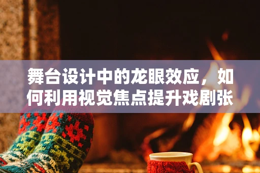 舞台设计中的龙眼效应，如何利用视觉焦点提升戏剧张力？