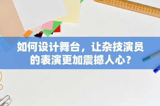 如何设计舞台，让杂技演员的表演更加震撼人心？