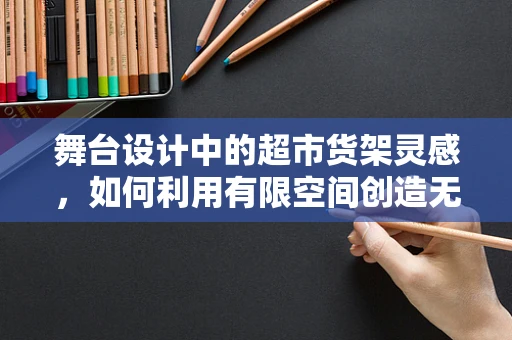 舞台设计中的超市货架灵感，如何利用有限空间创造无限可能？