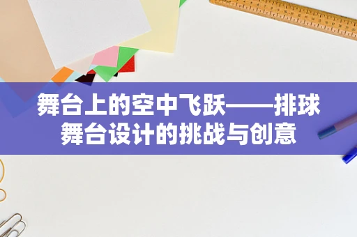舞台上的空中飞跃——排球舞台设计的挑战与创意