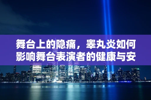 舞台上的隐痛，睾丸炎如何影响舞台表演者的健康与安全？
