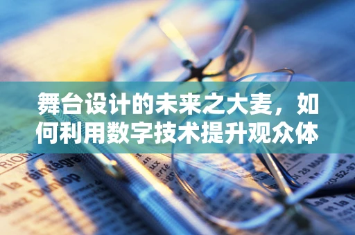 舞台设计的未来之大麦，如何利用数字技术提升观众体验？