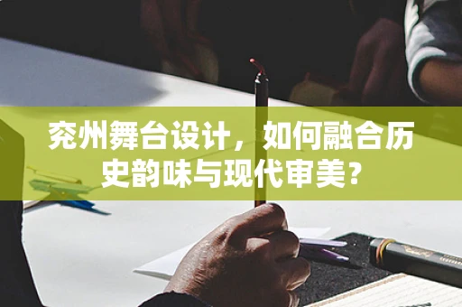 兖州舞台设计，如何融合历史韵味与现代审美？