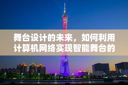 舞台设计的未来，如何利用计算机网络实现智能舞台的全面升级？