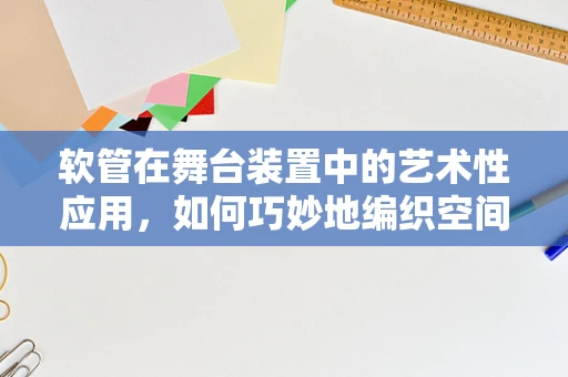 软管在舞台装置中的艺术性应用，如何巧妙地编织空间？