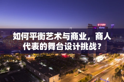 如何平衡艺术与商业，商人代表的舞台设计挑战？