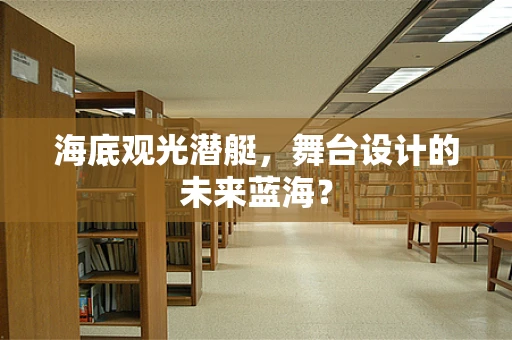 海底观光潜艇，舞台设计的未来蓝海？