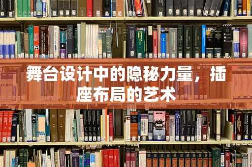 舞台设计中的隐秘力量，插座布局的艺术