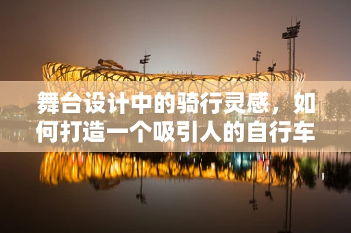 舞台设计中的骑行灵感，如何打造一个吸引人的自行车租赁点？