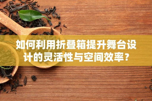 如何利用折叠箱提升舞台设计的灵活性与空间效率？
