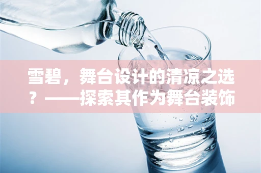 雪碧，舞台设计的清凉之选？——探索其作为舞台装饰的独特魅力