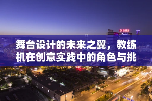 舞台设计的未来之翼，教练机在创意实践中的角色与挑战