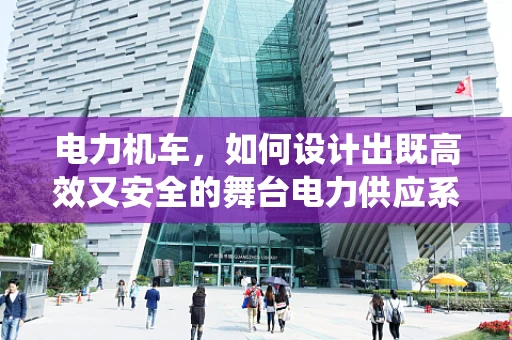 电力机车，如何设计出既高效又安全的舞台电力供应系统？