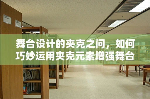 舞台设计的夹克之问，如何巧妙运用夹克元素增强舞台视觉冲击力？