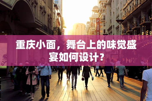 重庆小面，舞台上的味觉盛宴如何设计？