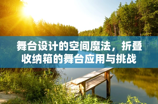舞台设计的空间魔法，折叠收纳箱的舞台应用与挑战