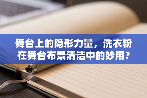 舞台上的隐形力量，洗衣粉在舞台布景清洁中的妙用？