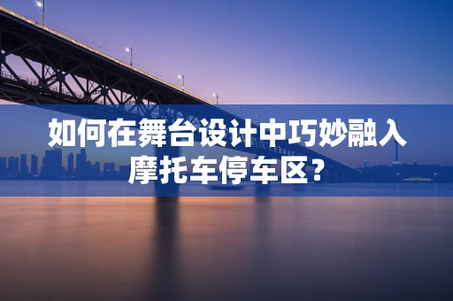 如何在舞台设计中巧妙融入摩托车停车区？