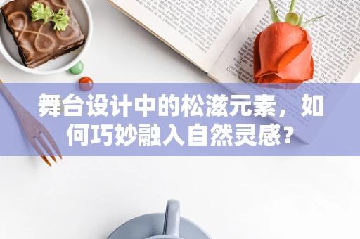 舞台设计中的松滋元素，如何巧妙融入自然灵感？