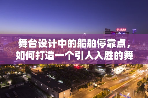 舞台设计中的船舶停靠点，如何打造一个引人入胜的舞台背景？