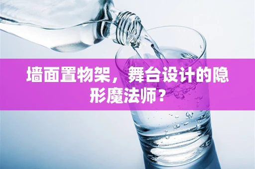 墙面置物架，舞台设计的隐形魔法师？