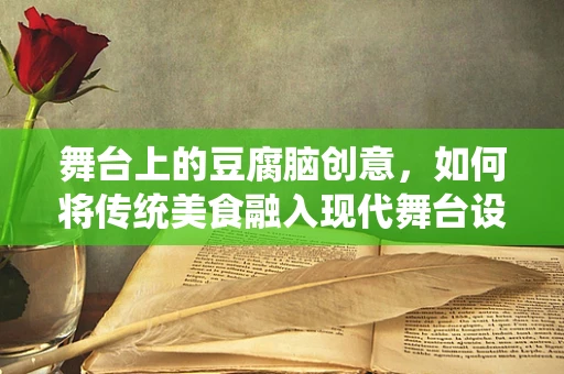 舞台上的豆腐脑创意，如何将传统美食融入现代舞台设计？