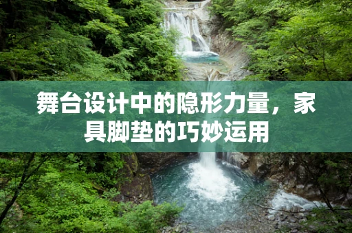 舞台设计中的隐形力量，家具脚垫的巧妙运用