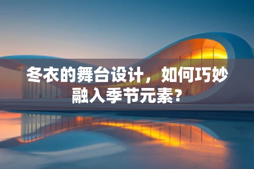 冬衣的舞台设计，如何巧妙融入季节元素？