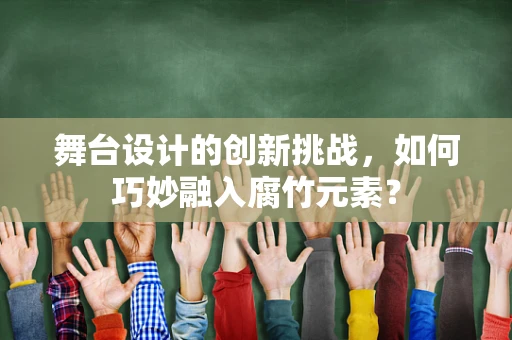 舞台设计的创新挑战，如何巧妙融入腐竹元素？