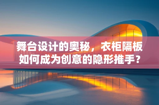 舞台设计的奥秘，衣柜隔板如何成为创意的隐形推手？