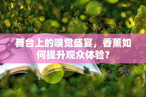 舞台上的嗅觉盛宴，香薰如何提升观众体验？