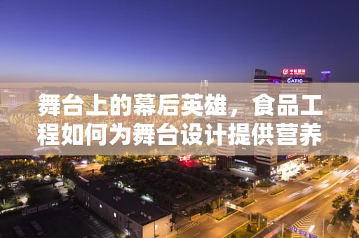 舞台上的幕后英雄，食品工程如何为舞台设计提供营养支持？