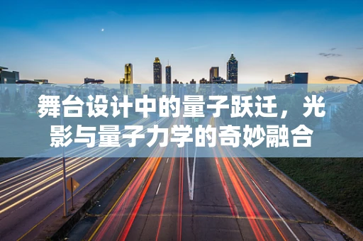 舞台设计中的量子跃迁，光影与量子力学的奇妙融合